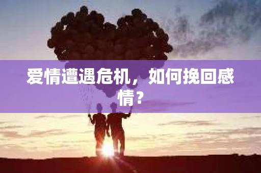 爱情遭遇危机，如何挽回感情？