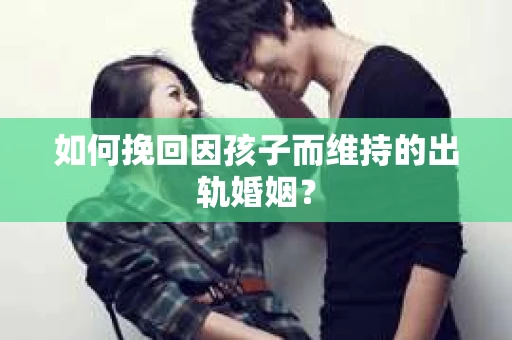 如何挽回因孩子而维持的出轨婚姻？