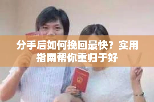 分手后如何挽回最快?实用指南帮你重归于好 分手后如何挽回最快?实用指南帮你重归于好