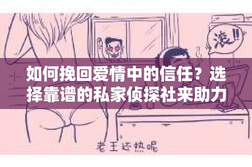 如何挽回爱情中的信任?选择靠谱的私家侦探社来助力 如何挽回爱情中的信任?选择靠谱的私家侦探社来助力
