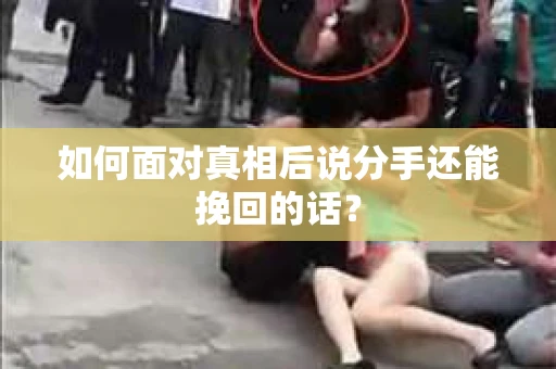 如何面对真相后说分手还能挽回的话？