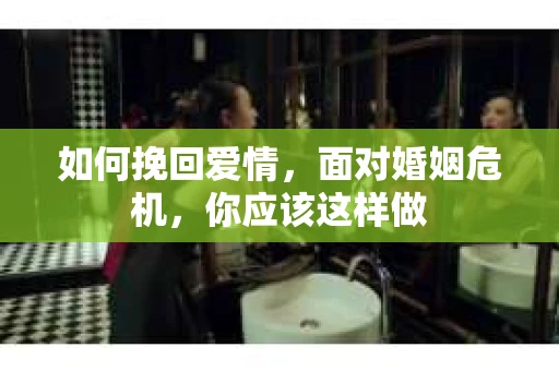如何挽回爱情，面对婚姻危机，你应该这样做