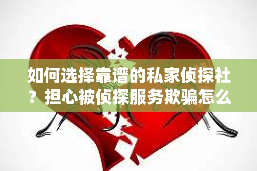 如何选择靠谱的私家侦探社?担心被侦探服务欺骗怎么办? 如何选择靠谱的私家侦探社?担心被侦探服务欺骗怎么办?