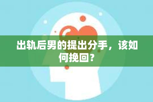 出轨后男的提出分手，该如何挽回？