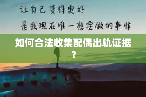 如何合法收集配偶出轨证据？