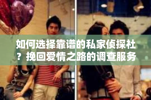 如何选择靠谱的私家侦探社？挽回爱情之路的调查服务指南
