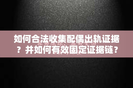 如何合法收集配偶出轨证据?并如何有效固定证据链? 如何合法收集配偶出轨证据?并如何有效固定证据链?