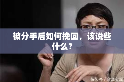 被分手后如何挽回,该说些什么? 被分手后如何挽回,该说些什么?