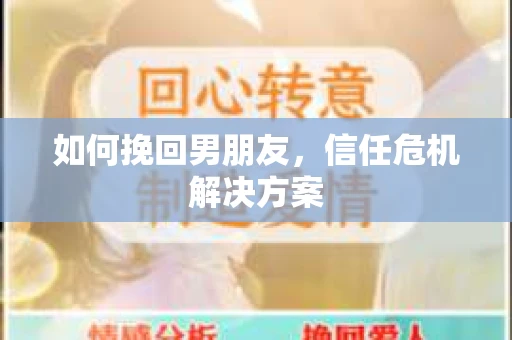 如何挽回男朋友，信任危机解决方案