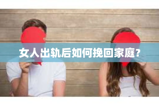 女人出轨后如何挽回家庭？
