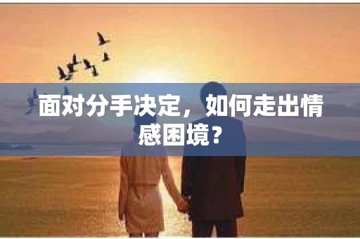 面对分手决定，如何走出情感困境？