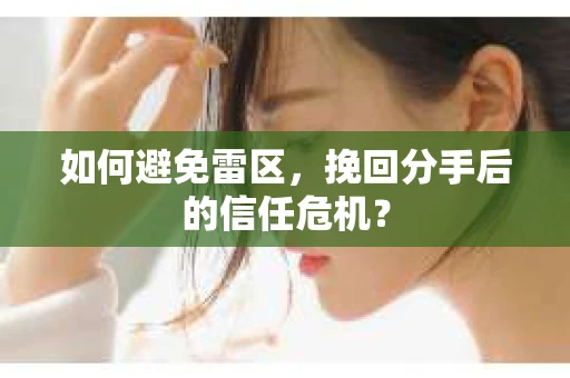 如何避免雷区，挽回分手后的信任危机？