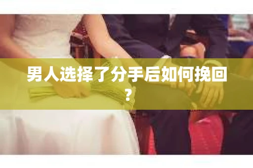 男人选择了分手后如何挽回？