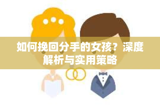 如何挽回分手的女孩？深度解析与实用策略