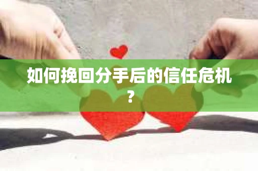 如何挽回分手后的信任危机？