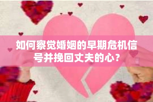 如何察觉婚姻的早期危机信号并挽回丈夫的心？