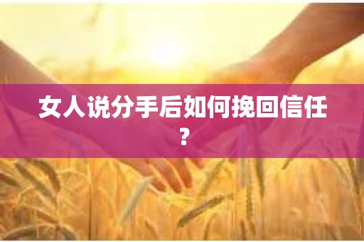女人说分手后如何挽回信任？