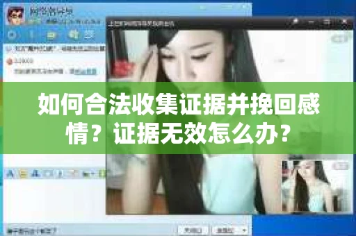 如何合法收集证据并挽回感情？证据无效怎么办？