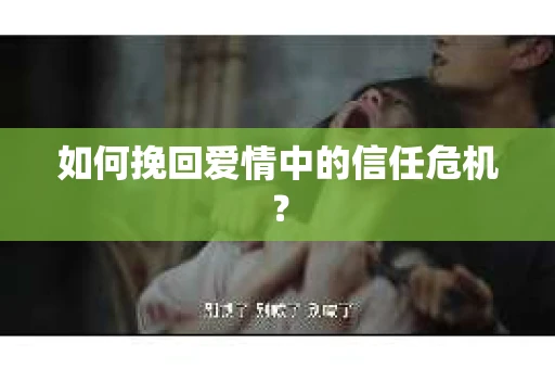 如何挽回爱情中的信任危机？