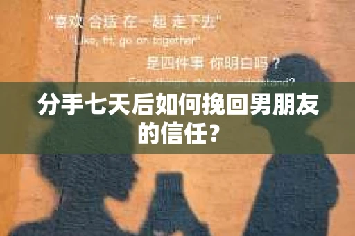 分手七天后如何挽回男朋友的信任？
