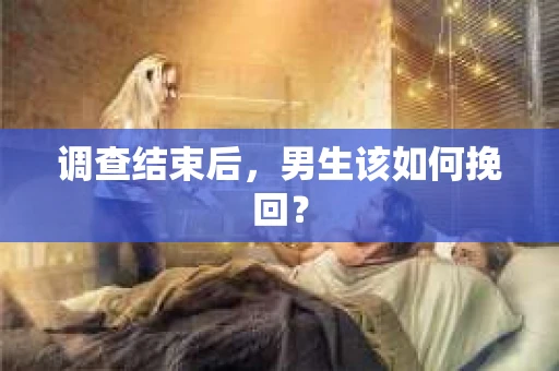调查结束后，男生该如何挽回？