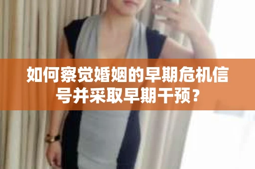 如何察觉婚姻的早期危机信号并采取早期干预？