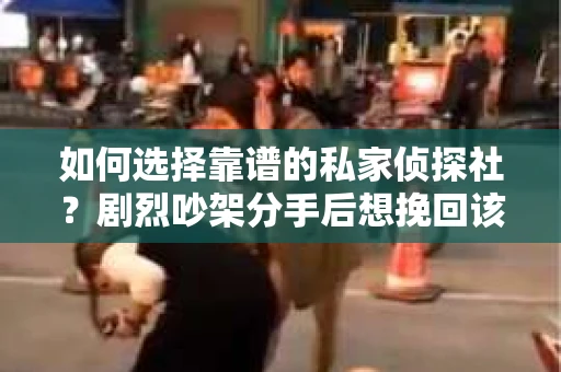 如何选择靠谱的私家侦探社？剧烈吵架分手后想挽回该怎么做？