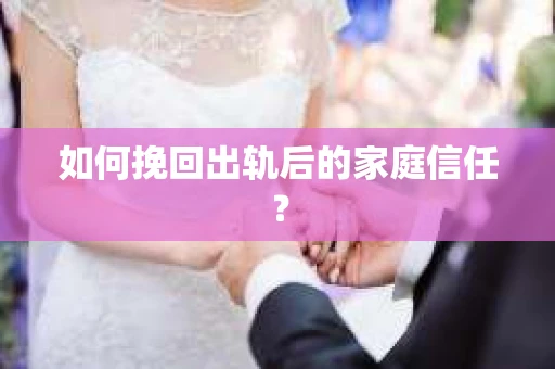如何挽回出轨后的家庭信任？