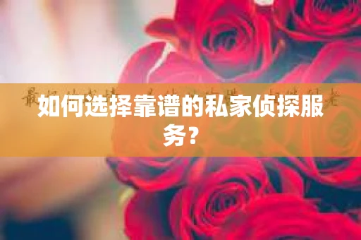 如何选择靠谱的私家侦探服务？