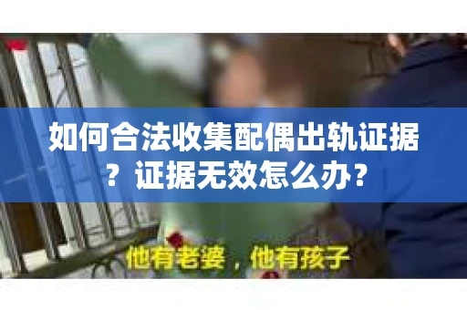 如何合法收集配偶出轨证据？证据无效怎么办？