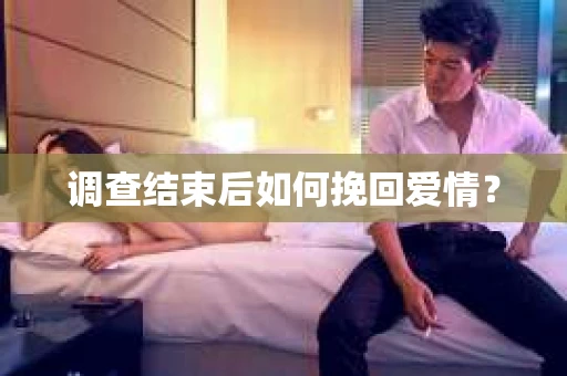 调查结束后如何挽回爱情？