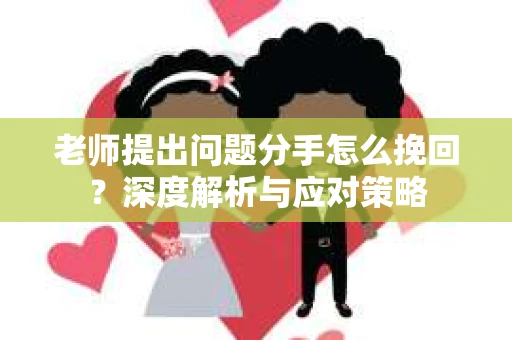 老师提出问题分手怎么挽回？深度解析与应对策略