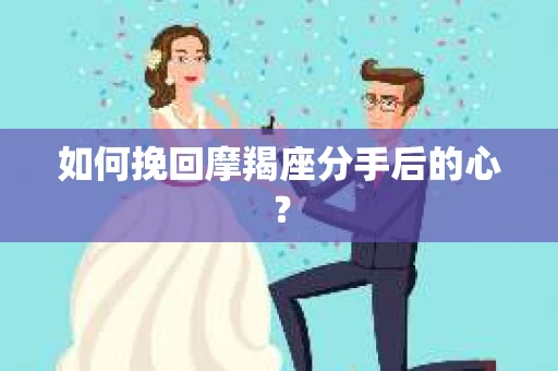 如何挽回摩羯座分手后的心? 如何挽回摩羯座分手后的心?