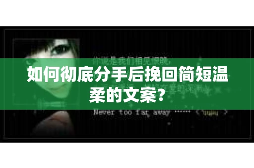 如何彻底分手后挽回简短温柔的文案？