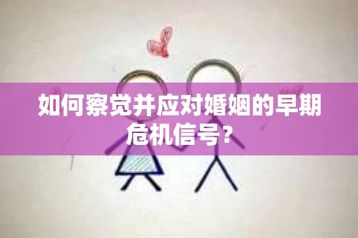 如何察觉并应对婚姻的早期危机信号？