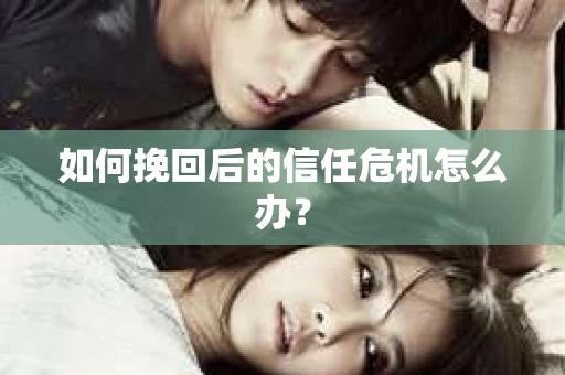 如何挽回后的信任危机怎么办？