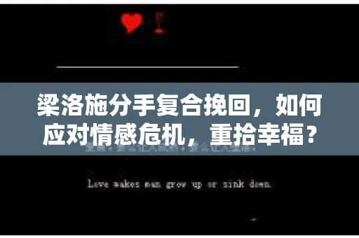 梁洛施分手复合挽回，如何应对情感危机，重拾幸福？