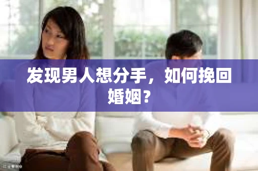 发现男人想分手,如何挽回婚姻? 发现男人想分手,如何挽回婚姻?