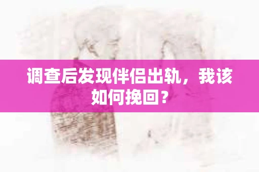 调查后发现伴侣出轨，我该如何挽回？