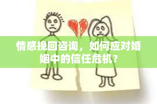 情感挽回咨询，如何应对婚姻中的信任危机？