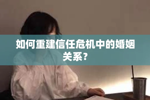 如何重建信任危机中的婚姻关系？