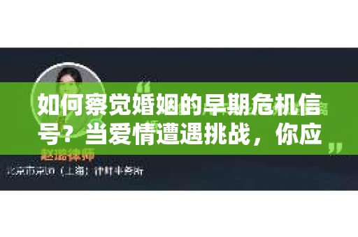 如何察觉婚姻的早期危机信号？当爱情遭遇挑战，你应该怎么办？