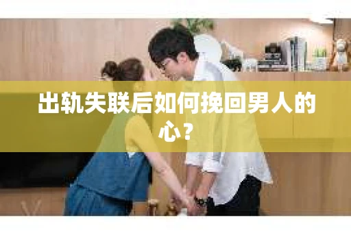 出轨失联后如何挽回男人的心？