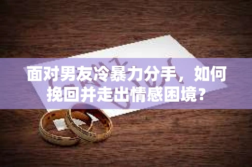 面对男友冷暴力分手，如何挽回并走出情感困境？