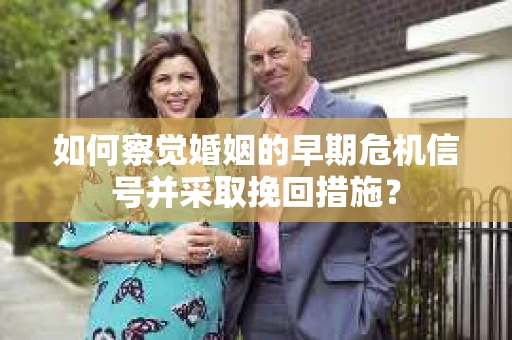 如何察觉婚姻的早期危机信号并采取挽回措施？