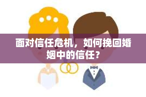 面对信任危机，如何挽回婚姻中的信任？