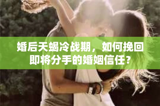婚后天蝎冷战期，如何挽回即将分手的婚姻信任？