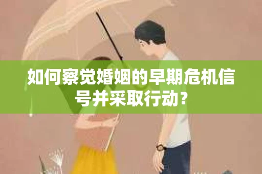 如何察觉婚姻的早期危机信号并采取行动？