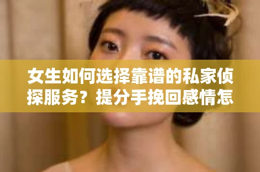 女生如何选择靠谱的私家侦探服务？提分手挽回感情怎么办？