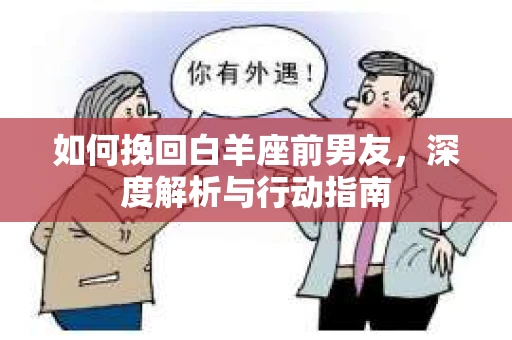如何挽回白羊座前男友，深度解析与行动指南
